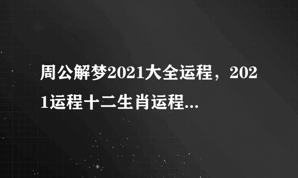 周公解梦2021大全运程，2021运程十二生肖运程每月运势