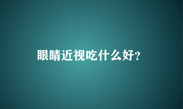 眼睛近视吃什么好？
