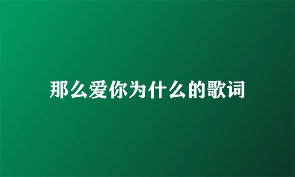 那么爱你为什么的歌词