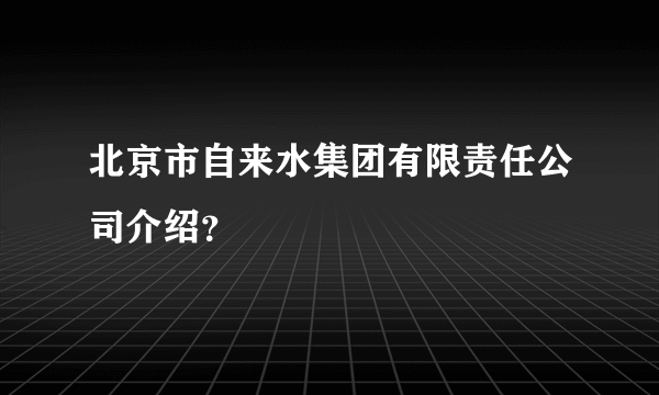 北京市自来水集团有限责任公司介绍？