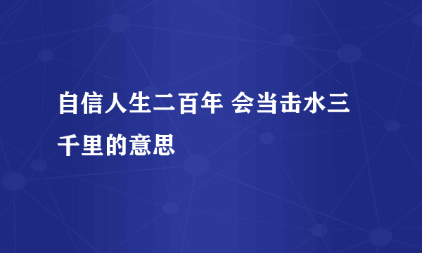 自信人生二百年 会当击水三千里的意思