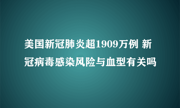 美国新冠肺炎超1909万例 新冠病毒感染风险与血型有关吗