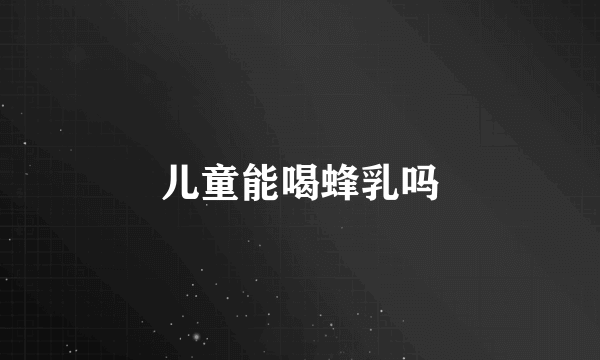 儿童能喝蜂乳吗