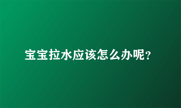 宝宝拉水应该怎么办呢？