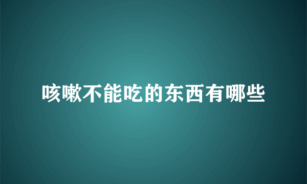 咳嗽不能吃的东西有哪些