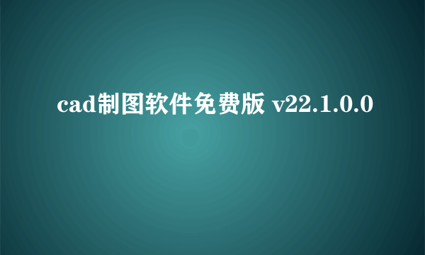 cad制图软件免费版 v22.1.0.0
