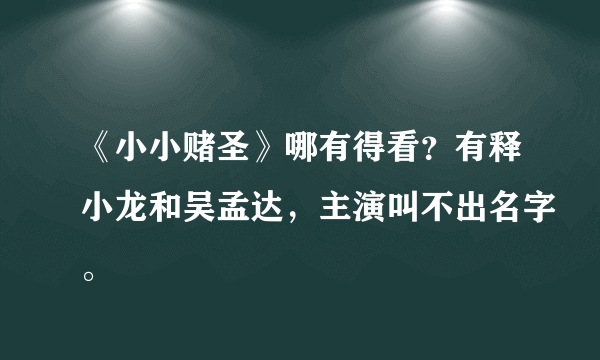 《小小赌圣》哪有得看？有释小龙和吴孟达，主演叫不出名字。