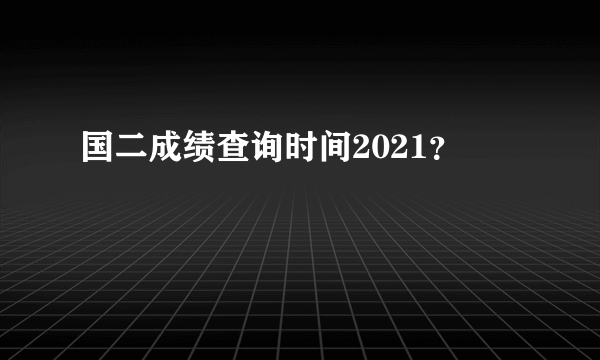 国二成绩查询时间2021？