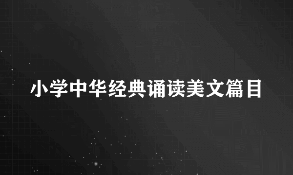 小学中华经典诵读美文篇目