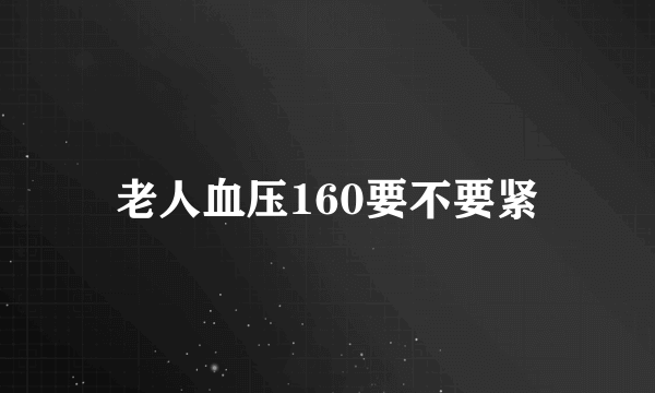 老人血压160要不要紧