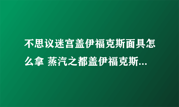 不思议迷宫盖伊福克斯面具怎么拿 蒸汽之都盖伊福克斯面具DP怎么完成