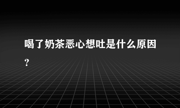 喝了奶茶恶心想吐是什么原因？