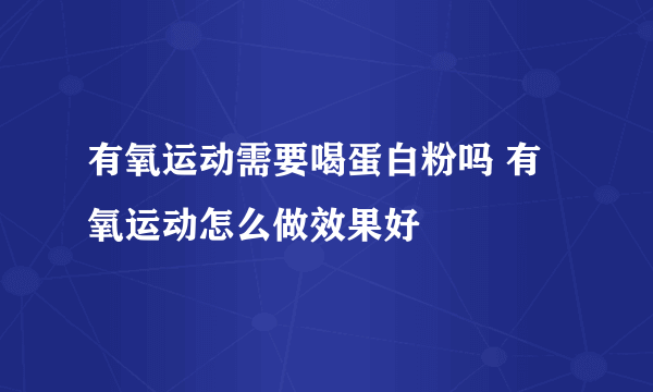 有氧运动需要喝蛋白粉吗 有氧运动怎么做效果好