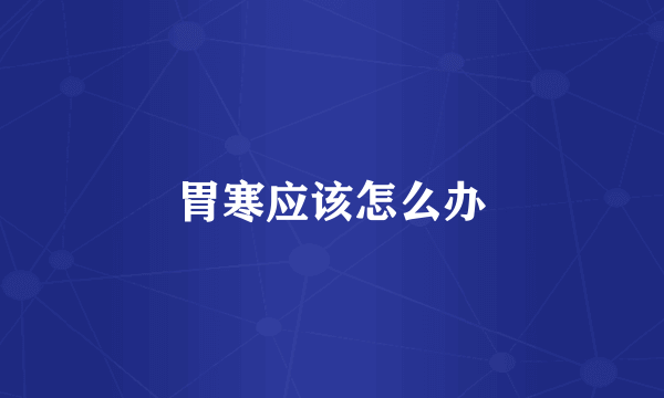 胃寒应该怎么办