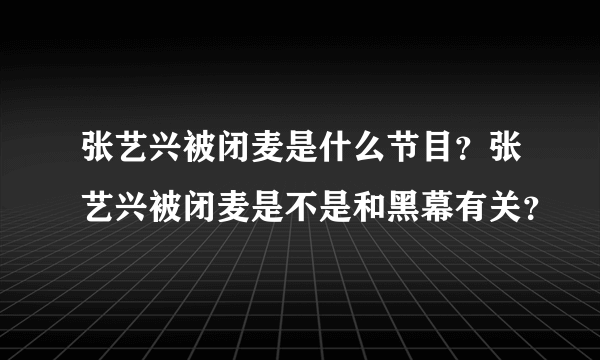 张艺兴被闭麦是什么节目？张艺兴被闭麦是不是和黑幕有关？