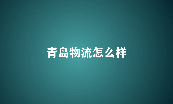 青岛物流怎么样