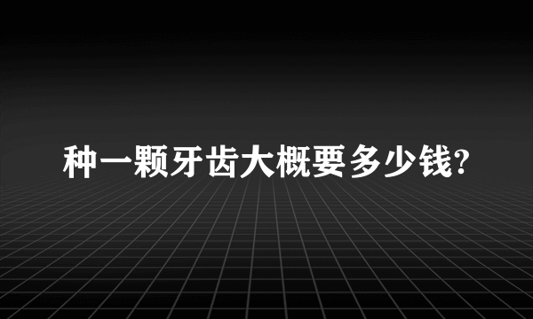 种一颗牙齿大概要多少钱?