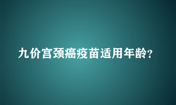 九价宫颈癌疫苗适用年龄？