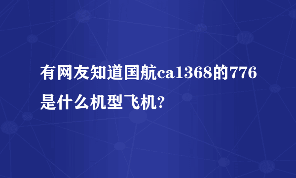有网友知道国航ca1368的776是什么机型飞机?