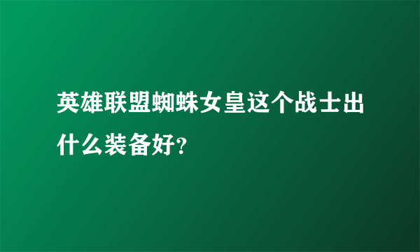 英雄联盟蜘蛛女皇这个战士出什么装备好？