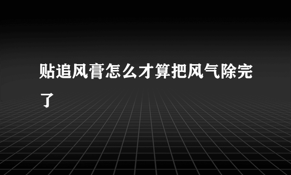 贴追风膏怎么才算把风气除完了