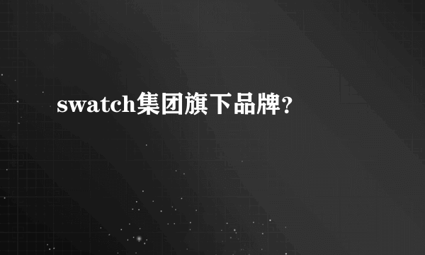 swatch集团旗下品牌？