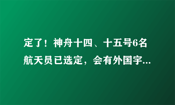 定了！神舟十四、十五号6名航天员已选定，会有外国宇航员吗？
