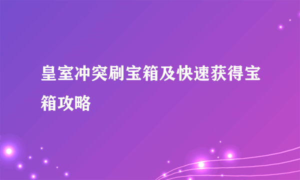 皇室冲突刷宝箱及快速获得宝箱攻略