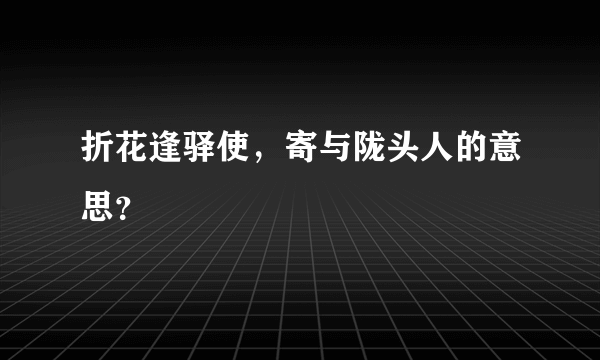 折花逢驿使，寄与陇头人的意思？