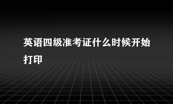 英语四级准考证什么时候开始打印