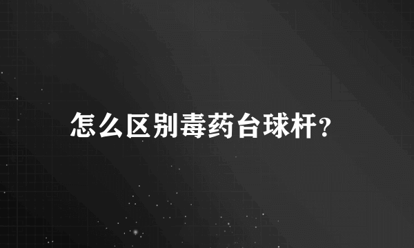 怎么区别毒药台球杆？