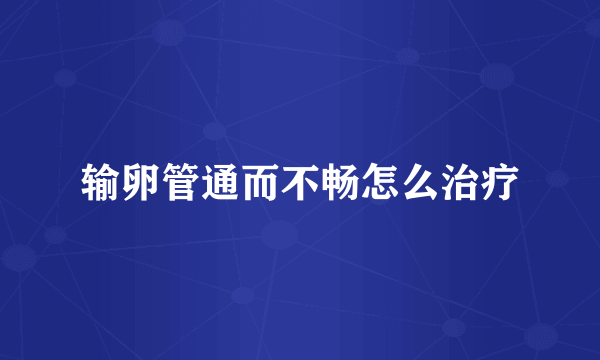输卵管通而不畅怎么治疗