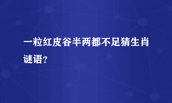一粒红皮谷半两都不足猜生肖谜语？