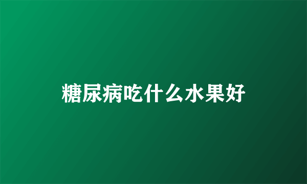 糖尿病吃什么水果好