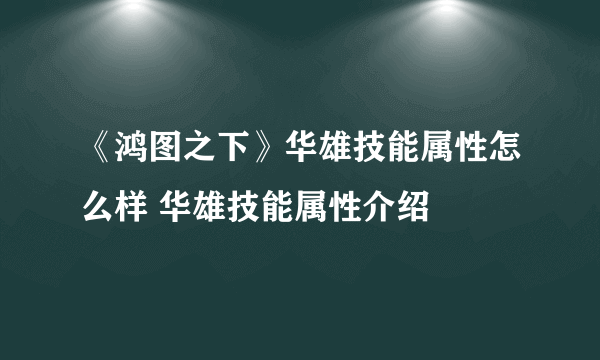 《鸿图之下》华雄技能属性怎么样 华雄技能属性介绍