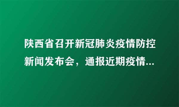 陕西省召开新冠肺炎疫情防控新闻发布会，通报近期疫情防控工作情况