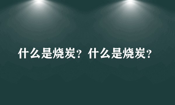 什么是烧炭？什么是烧炭？