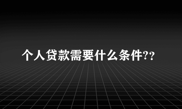 个人贷款需要什么条件?？