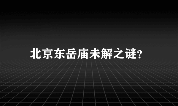 北京东岳庙未解之谜？