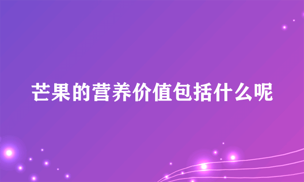 芒果的营养价值包括什么呢