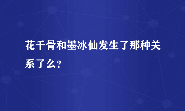 花千骨和墨冰仙发生了那种关系了么？