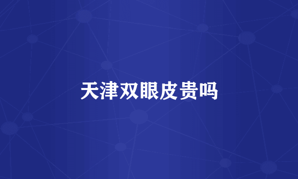 天津双眼皮贵吗