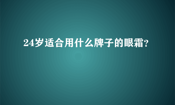 24岁适合用什么牌子的眼霜？