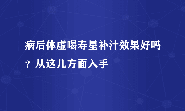 病后体虚喝寿星补汁效果好吗？从这几方面入手