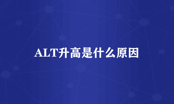 ALT升高是什么原因