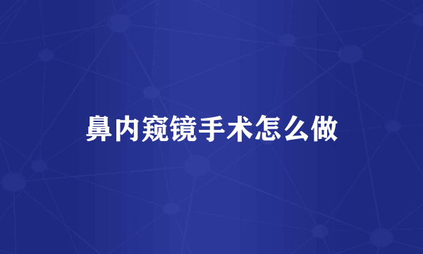 鼻内窥镜手术怎么做