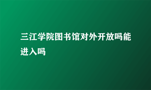 三江学院图书馆对外开放吗能进入吗