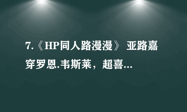 7.《HP同人路漫漫》 亚路嘉穿罗恩.韦斯莱，超喜欢 cp: