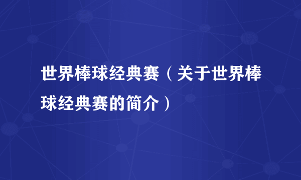 世界棒球经典赛（关于世界棒球经典赛的简介）