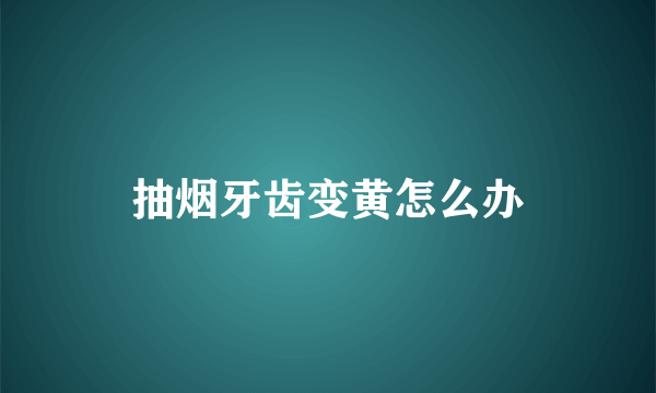 抽烟牙齿变黄怎么办